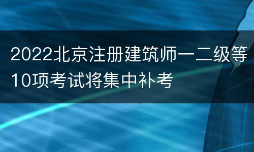 2022北京注册建筑师一二级等10项考试将集中补考