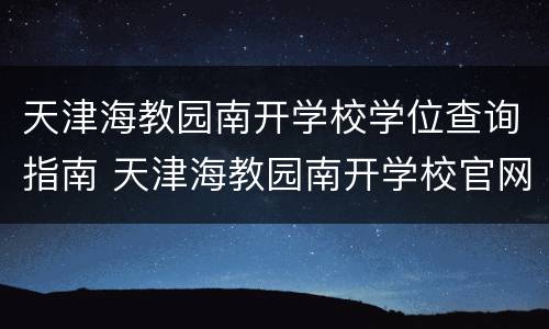 天津海教园南开学校学位查询指南 天津海教园南开学校官网