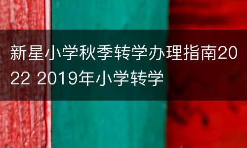 新星小学秋季转学办理指南2022 2019年小学转学