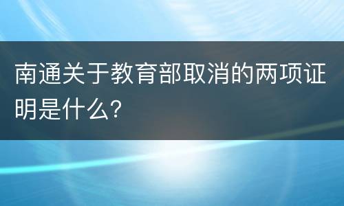 南通关于教育部取消的两项证明是什么？