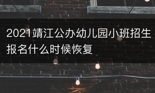 2021靖江公办幼儿园小班招生报名什么时候恢复