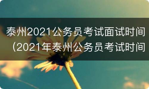 泰州2021公务员考试面试时间（2021年泰州公务员考试时间）