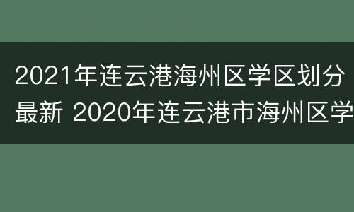 2021年连云港海州区学区划分最新 2020年连云港市海州区学区划分