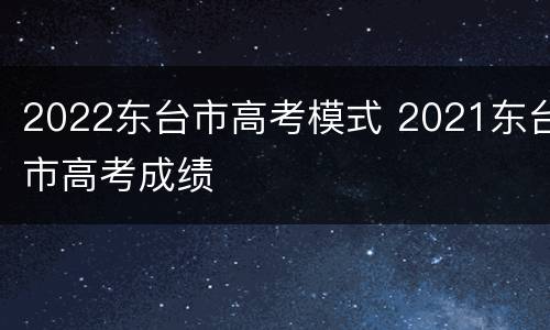 2022东台市高考模式 2021东台市高考成绩