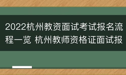 2022杭州教资面试考试报名流程一览 杭州教师资格证面试报名