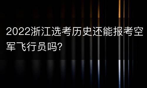 2022浙江选考历史还能报考空军飞行员吗？