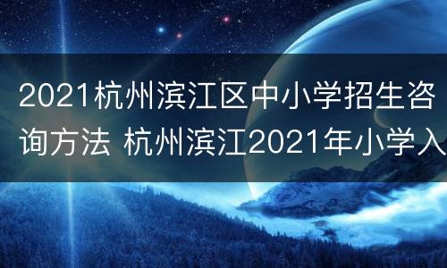 2021杭州滨江区中小学招生咨询方法 杭州滨江2021年小学入学条件