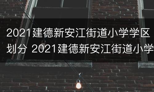 2021建德新安江街道小学学区划分 2021建德新安江街道小学学区划分图