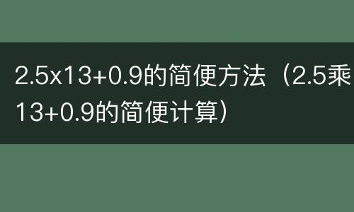 2.5x13+0.9的简便方法（2.5乘13+0.9的简便计算）