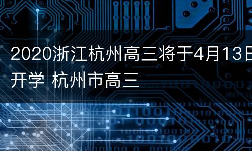 2020浙江杭州高三将于4月13日开学 杭州市高三