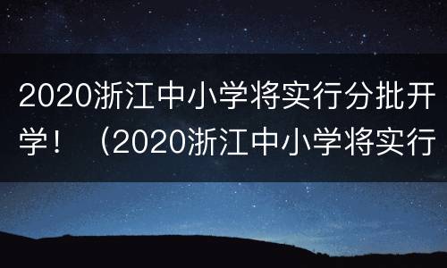 2020浙江中小学将实行分批开学！（2020浙江中小学将实行分批开学吗）