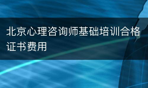 北京心理咨询师基础培训合格证书费用