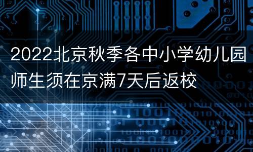 2022北京秋季各中小学幼儿园师生须在京满7天后返校