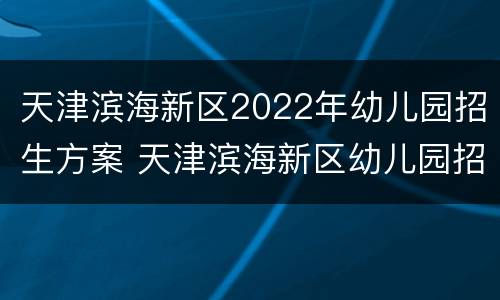 天津滨海新区2022年幼儿园招生方案 天津滨海新区幼儿园招生简章