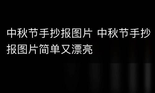 中秋节手抄报图片 中秋节手抄报图片简单又漂亮