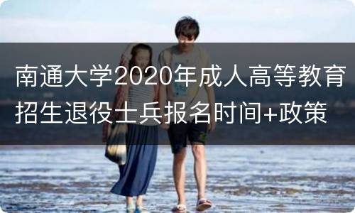 南通大学2020年成人高等教育招生退役士兵报名时间+政策