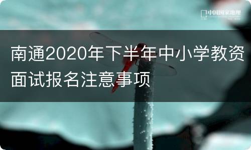 南通2020年下半年中小学教资面试报名注意事项