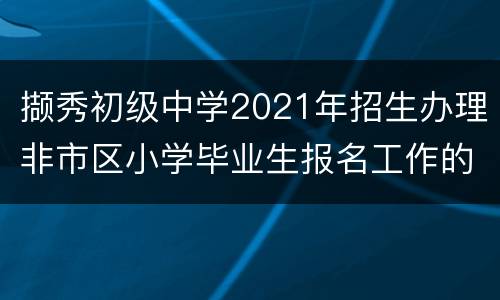 撷秀初级中学2021年招生办理非市区小学毕业生报名工作的通知