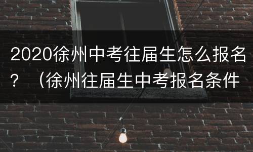 2020徐州中考往届生怎么报名？（徐州往届生中考报名条件）