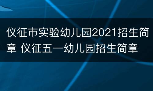 仪征市实验幼儿园2021招生简章 仪征五一幼儿园招生简章