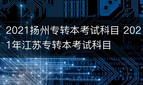 2021扬州专转本考试科目 2021年江苏专转本考试科目