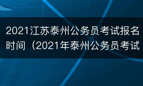 2021江苏泰州公务员考试报名时间（2021年泰州公务员考试报名时间）