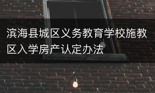 滨海县城区义务教育学校施教区入学房产认定办法