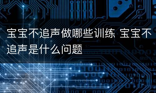 宝宝不追声做哪些训练 宝宝不追声是什么问题