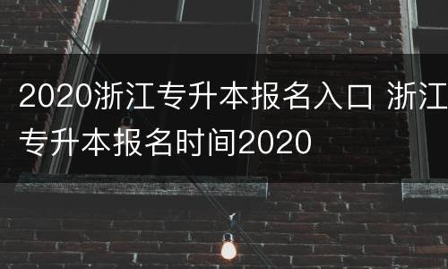 2020浙江专升本报名入口 浙江专升本报名时间2020