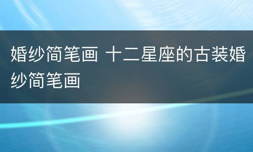 婚纱简笔画 十二星座的古装婚纱简笔画