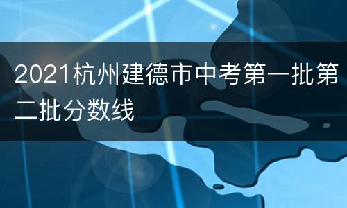 2021杭州建德市中考第一批第二批分数线