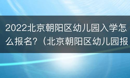 2022北京朝阳区幼儿园入学怎么报名?（北京朝阳区幼儿园报名系统2020）