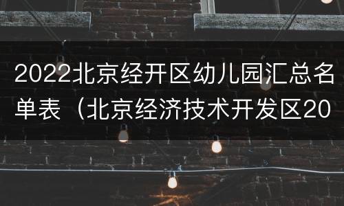 2022北京经开区幼儿园汇总名单表（北京经济技术开发区2020年幼升小）