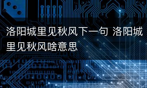 洛阳城里见秋风下一句 洛阳城里见秋风啥意思