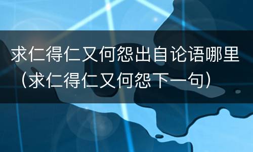 求仁得仁又何怨出自论语哪里（求仁得仁又何怨下一句）