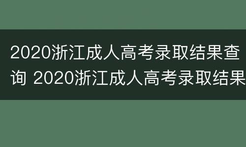 2020浙江成人高考录取结果查询 2020浙江成人高考录取结果查询官网