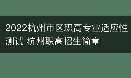 2022杭州市区职高专业适应性测试 杭州职高招生简章