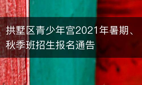 拱墅区青少年宫2021年暑期、秋季班招生报名通告