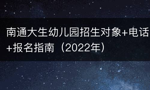 南通大生幼儿园招生对象+电话+报名指南（2022年）