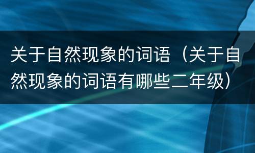 关于自然现象的词语（关于自然现象的词语有哪些二年级）