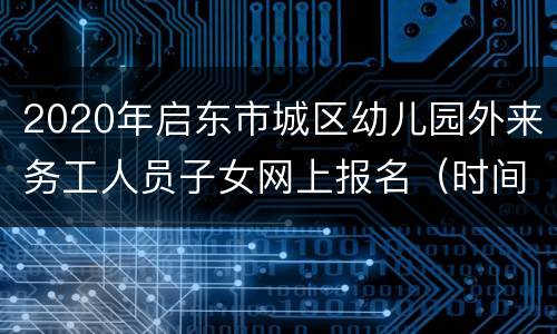 2020年启东市城区幼儿园外来务工人员子女网上报名（时间+入口+流程）