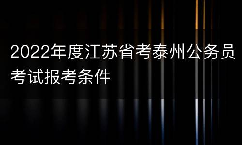 2022年度江苏省考泰州公务员考试报考条件