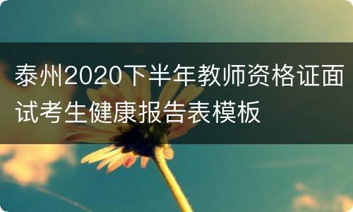 泰州2020下半年教师资格证面试考生健康报告表模板