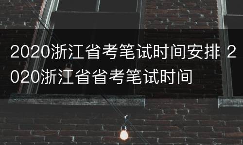 2020浙江省考笔试时间安排 2020浙江省省考笔试时间