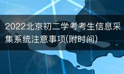 2022北京初二学考考生信息采集系统注意事项(附时间)