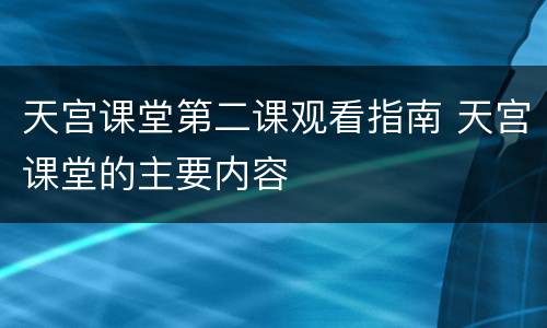 天宫课堂第二课观看指南 天宫课堂的主要内容