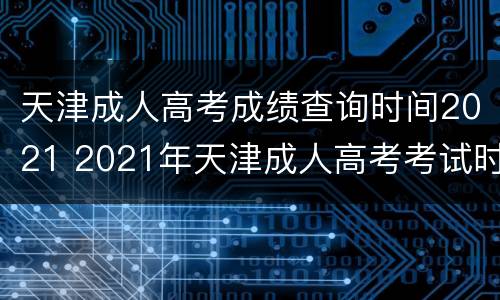 天津成人高考成绩查询时间2021 2021年天津成人高考考试时间