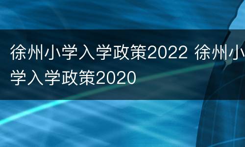 徐州小学入学政策2022 徐州小学入学政策2020