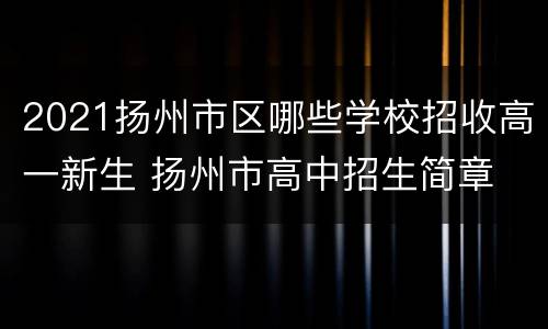 2021扬州市区哪些学校招收高一新生 扬州市高中招生简章