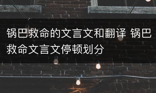 锅巴救命的文言文和翻译 锅巴救命文言文停顿划分